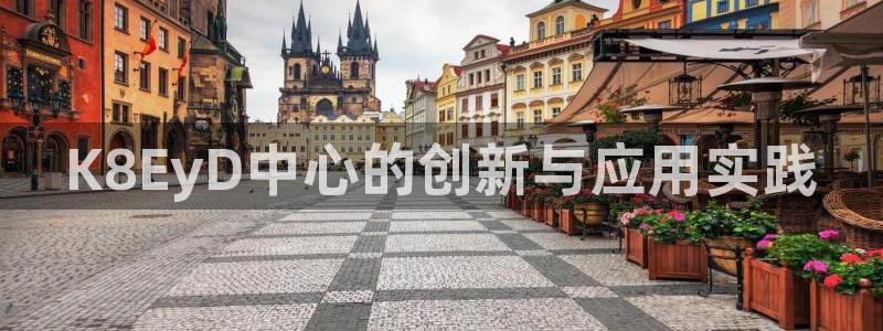 聚彩集团官网：K8EyD中心的创新与应用实践