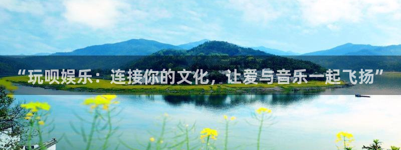 聚彩体育注册平台：“玩呗娱乐：连接你的文化，让爱与音乐一起飞扬”
