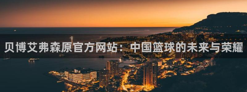 聚彩体育2官网入口：贝博艾弗森原官方网站：中国篮球的未来与荣耀
