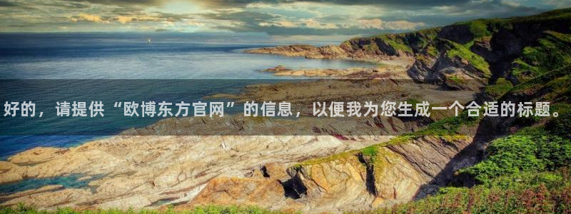 聚彩5注册：好的，请提供“欧博东方官网”的信息，以便我为您生成一个合适的标题。