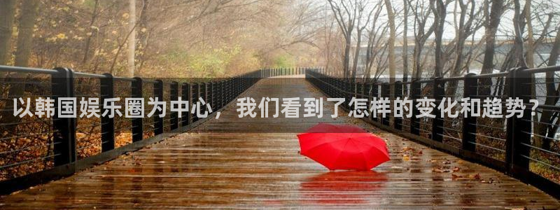 聚彩主管：以韩国娱乐圈为中心，我们看到了怎样的变化和趋势？