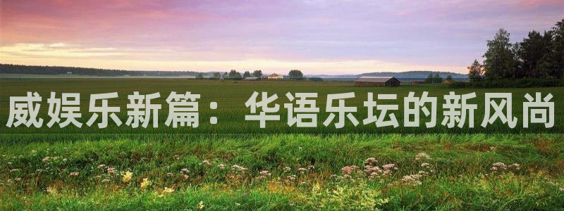 聚彩3官网登录：威娱乐新篇：华语乐坛的新风尚
