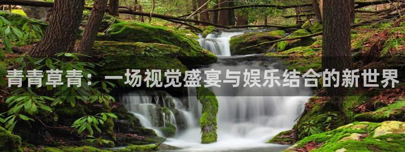 聚彩3平台注册：青青草青：一场视觉盛宴与娱乐结合的新世界