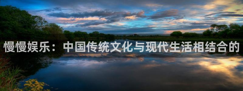 聚彩体育2官网入口：慢慢娱乐：中国传统文化与现代生活相结合的