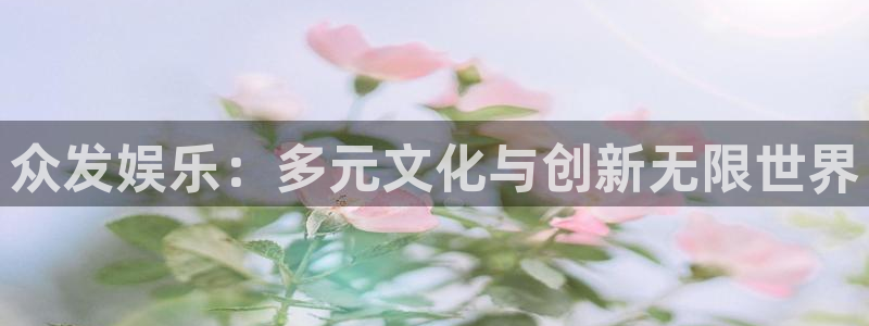 聚彩3官网登录：众发娱乐：多元文化与创新无限世界