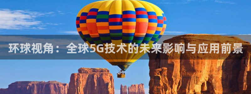 聚彩平台注册入口：环球视角：全球5G技术的未来影响与应用前景