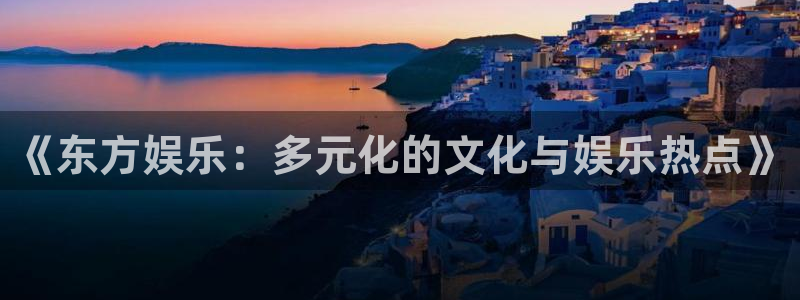 聚彩5：《东方娱乐：多元化的文化与娱乐热点》