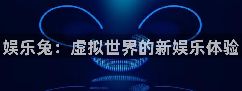 聚彩体育凯捷平台代理：娱乐兔：虚拟世界的新娱乐体验