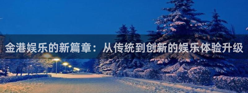 聚彩股份：金港娱乐的新篇章：从传统到创新的娱乐体验升级