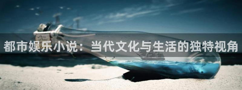聚彩3平台登录注册：都市娱乐小说：当代文化与生活的独特视角