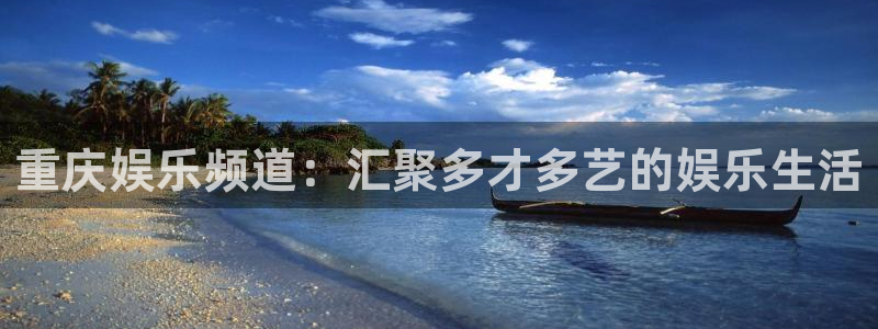 聚彩平台主管：重庆娱乐频道：汇聚多才多艺的娱乐生活
