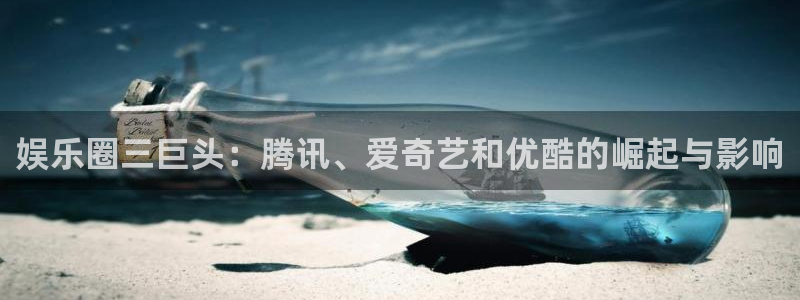 www.聚彩体育.com：娱乐圈三巨头：腾讯、爱奇艺和优酷的崛起与影响