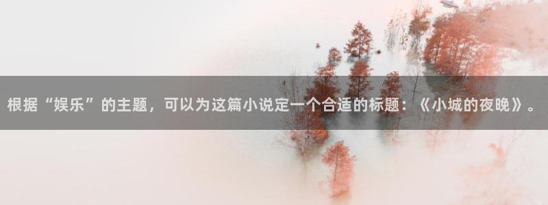 聚彩体育注册登录入口：根据“娱乐”的主题，可以为这篇小说定一个合适的标题：《小城