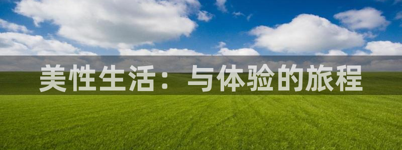 聚彩凯捷开号链接：美性生活：与体验的旅程