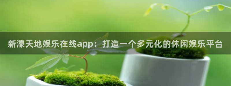 聚彩体育平台登录入口：新濠天地娱乐在线app：打造一个多元化的休闲娱乐平台