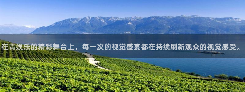 聚彩平台注册：在青娱乐的精彩舞台上，每一次的视觉盛宴都在持续刷新观众的视觉感受。
