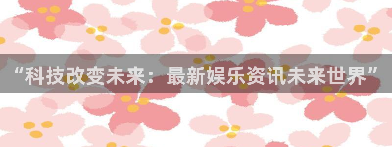 聚彩电子有限公司：“科技改变未来：最新娱乐资讯未来世界”