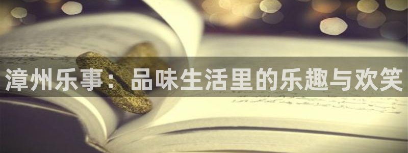聚彩主管：漳州乐事：品味生活里的乐趣与欢笑